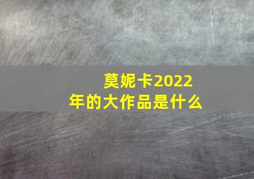 莫妮卡2022年的大作品是什么