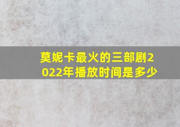 莫妮卡最火的三部剧2022年播放时间是多少