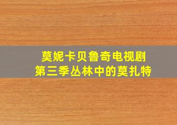 莫妮卡贝鲁奇电视剧第三季丛林中的莫扎特