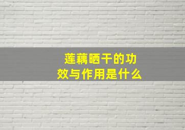 莲藕晒干的功效与作用是什么