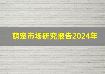 萌宠市场研究报告2024年