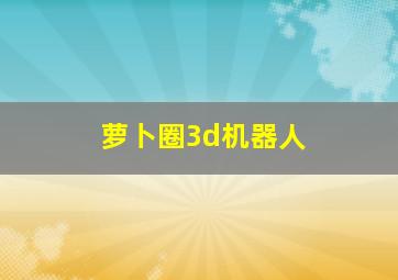 萝卜圈3d机器人