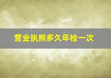 营业执照多久年检一次