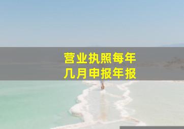 营业执照每年几月申报年报