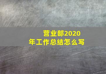 营业部2020年工作总结怎么写