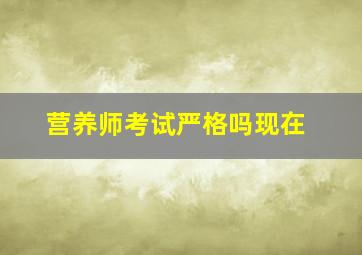 营养师考试严格吗现在