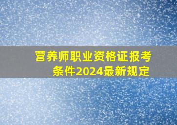 营养师职业资格证报考条件2024最新规定