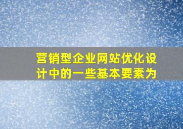 营销型企业网站优化设计中的一些基本要素为