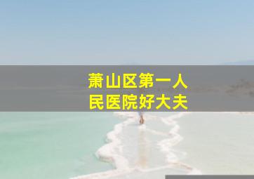 萧山区第一人民医院好大夫