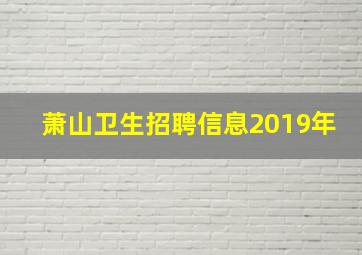 萧山卫生招聘信息2019年