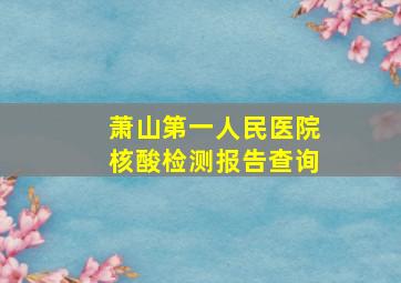 萧山第一人民医院核酸检测报告查询