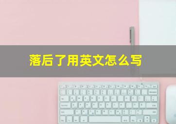 落后了用英文怎么写