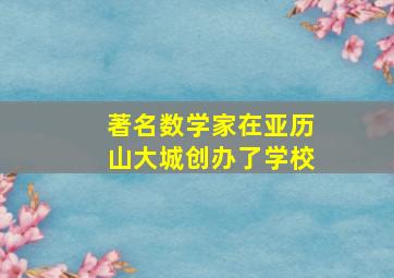 著名数学家在亚历山大城创办了学校