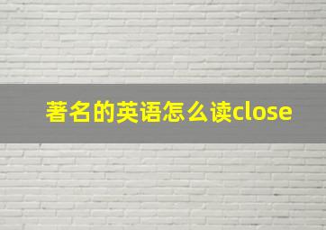 著名的英语怎么读close