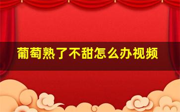 葡萄熟了不甜怎么办视频