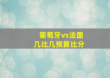 葡萄牙vs法国几比几预算比分