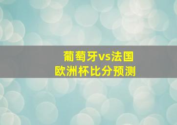 葡萄牙vs法国欧洲杯比分预测