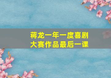 蒋龙一年一度喜剧大赛作品最后一课