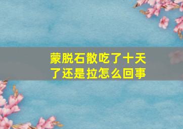 蒙脱石散吃了十天了还是拉怎么回事