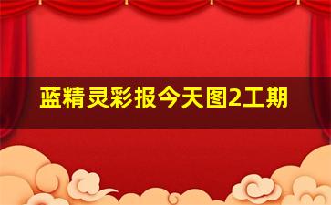 蓝精灵彩报今天图2工期