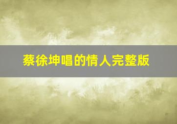 蔡徐坤唱的情人完整版