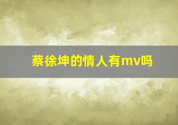 蔡徐坤的情人有mv吗