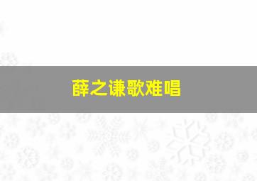 薛之谦歌难唱