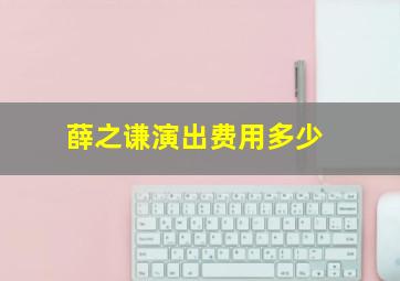 薛之谦演出费用多少