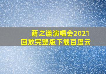 薛之谦演唱会2021回放完整版下载百度云