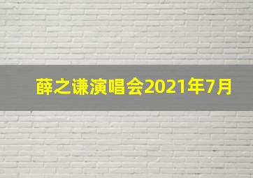 薛之谦演唱会2021年7月