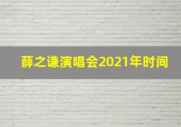 薛之谦演唱会2021年时间