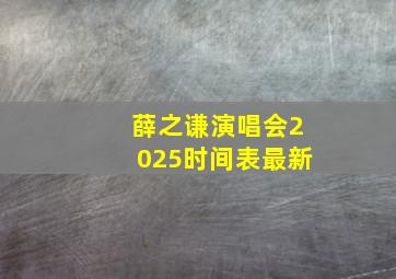 薛之谦演唱会2025时间表最新