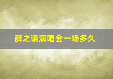 薛之谦演唱会一场多久