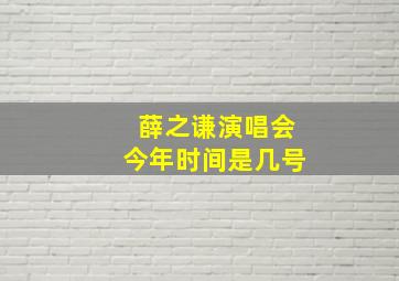 薛之谦演唱会今年时间是几号