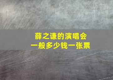 薛之谦的演唱会一般多少钱一张票