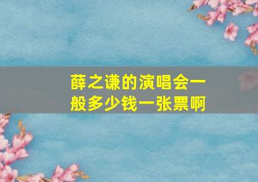 薛之谦的演唱会一般多少钱一张票啊