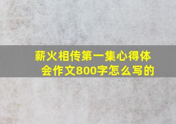 薪火相传第一集心得体会作文800字怎么写的