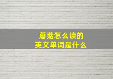 蘑菇怎么读的英文单词是什么