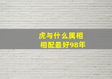 虎与什么属相相配最好98年