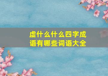 虚什么什么四字成语有哪些词语大全