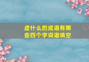 虚什么的成语有哪些四个字词语填空