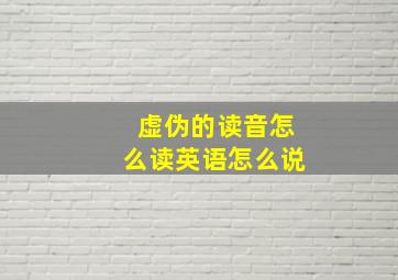 虚伪的读音怎么读英语怎么说