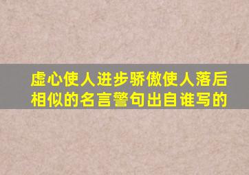 虚心使人进步骄傲使人落后相似的名言警句出自谁写的