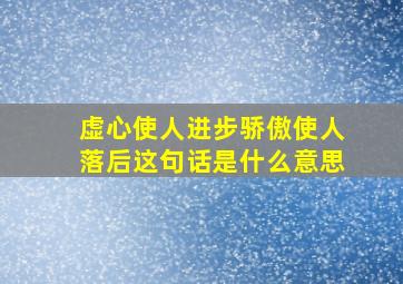 虚心使人进步骄傲使人落后这句话是什么意思