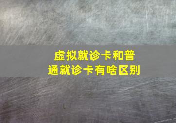 虚拟就诊卡和普通就诊卡有啥区别