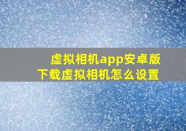 虚拟相机app安卓版下载虚拟相机怎么设置