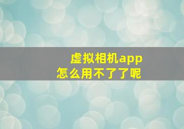 虚拟相机app怎么用不了了呢