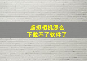 虚拟相机怎么下载不了软件了