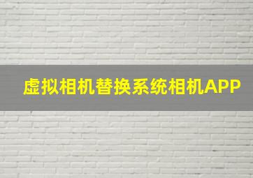 虚拟相机替换系统相机APP