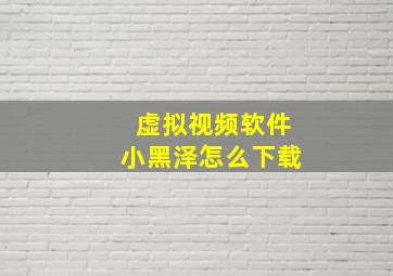 虚拟视频软件小黑泽怎么下载